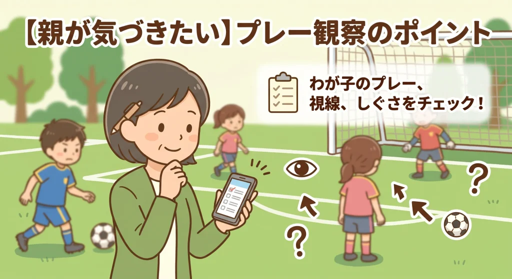 サッカーグラウンドで練習する子供たちのプレーや仕草を、スマートフォンとチェックリストを手に温かい眼差しで観察する母親のイラスト。「親が気づきたいプレー観察のポイント」の図解。