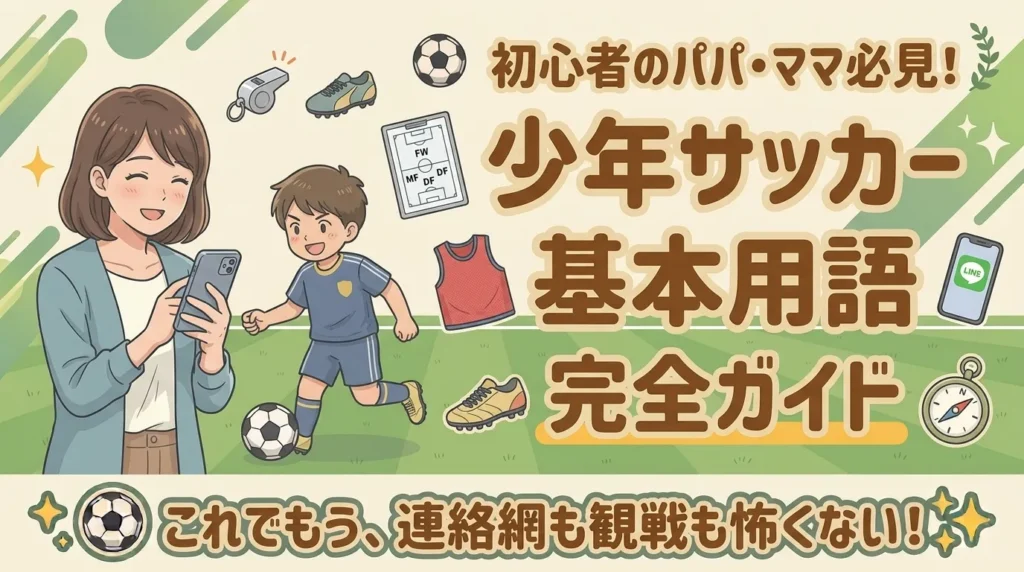少年サッカー基本用語完全ガイドのアイキャッチ画像。「初心者のパパ・ママ必見!少年サッカー基本用語完全ガイド」という大きなタイトル文字。左側には笑顔でスマホを見るお母さんと元気にサッカーボールを蹴る男の子のイラスト。タイトルの周囲にはホイッスル、作戦盤、ビブス、スパイク、スマホなどのアイコン。下部に「これでもう、連絡網も観戦も怖くない!」のキャッチコピーバッジ。